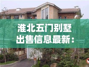 淮北五门别墅出售信息最新：淮北五马路房子 