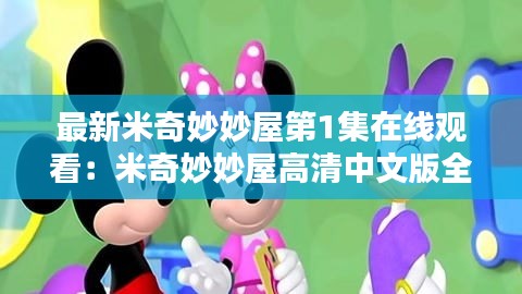 最新米奇妙妙屋第1集在线观看：米奇妙妙屋高清中文版全集免费 