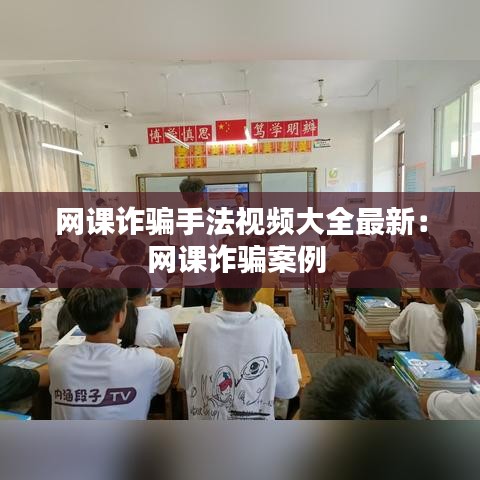 网课诈骗手法视频大全最新：网课诈骗案例 