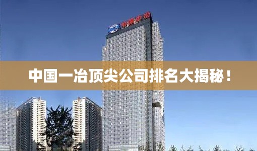 中国一冶顶尖公司排名大揭秘！