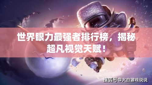 世界眼力最强者排行榜，揭秘超凡视觉天赋！