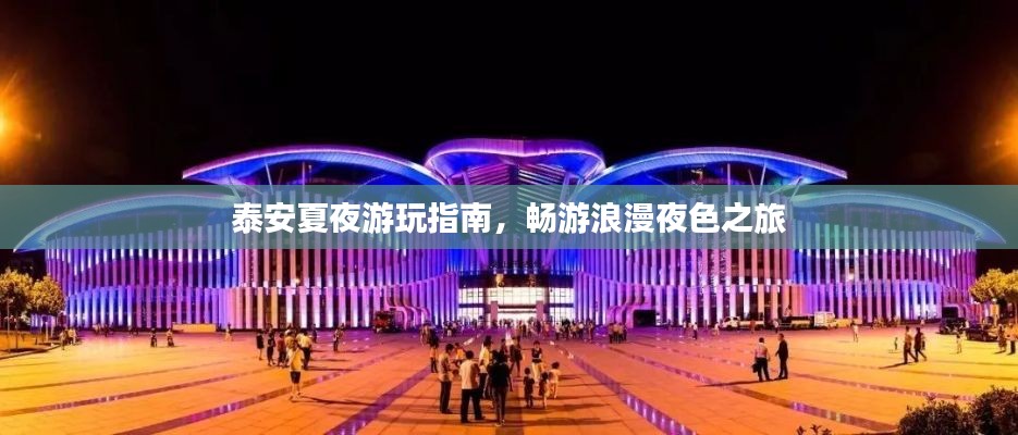 泰安夏夜游玩指南，畅游浪漫夜色之旅