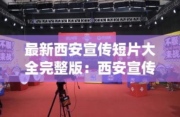 最新西安宣传短片大全完整版：西安宣传片拍摄制作剪辑 