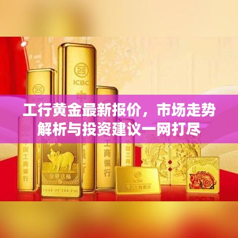工行黄金最新报价，市场走势解析与投资建议一网打尽