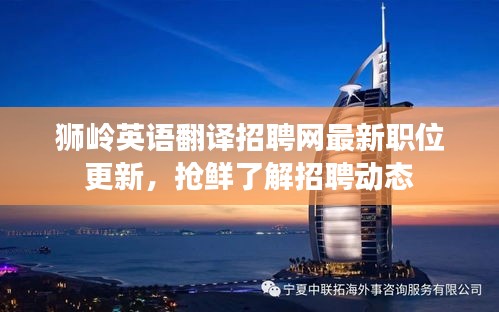 狮岭英语翻译招聘网最新职位更新，抢鲜了解招聘动态