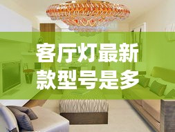 客厅灯最新款型号是多少：客厅灯品牌价格及图片大全集 