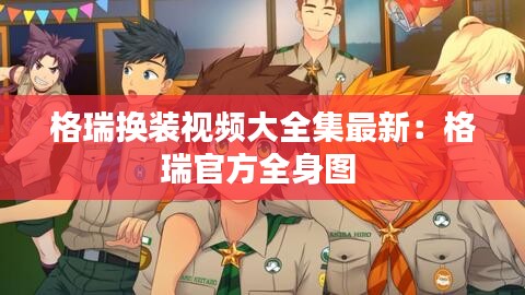 格瑞换装视频大全集最新：格瑞官方全身图 