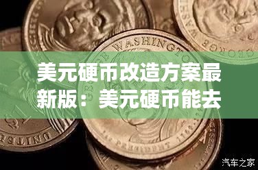 美元硬币改造方案最新版：美元硬币能去银行换吗 