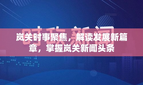 岚关时事聚焦，解读发展新篇章，掌握岚关新闻头条