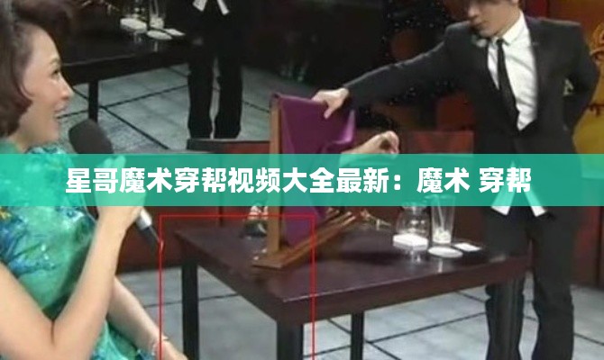星哥魔术穿帮视频大全最新：魔术 穿帮 