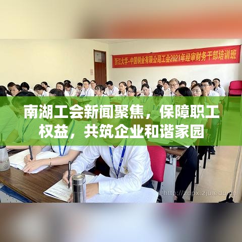 南湖工会新闻聚焦，保障职工权益，共筑企业和谐家园