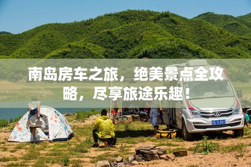 南岛房车之旅，绝美景点全攻略，尽享旅途乐趣！