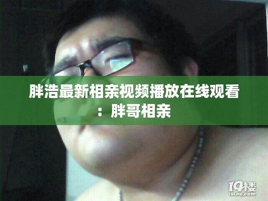 胖浩最新相亲视频播放在线观看：胖哥相亲 