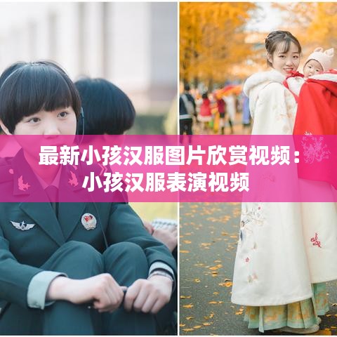 最新小孩汉服图片欣赏视频：小孩汉服表演视频 