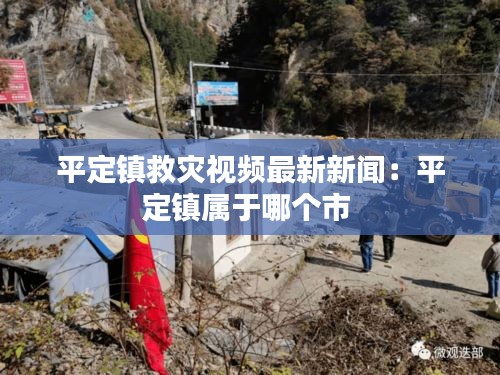 平定镇救灾视频最新新闻：平定镇属于哪个市 