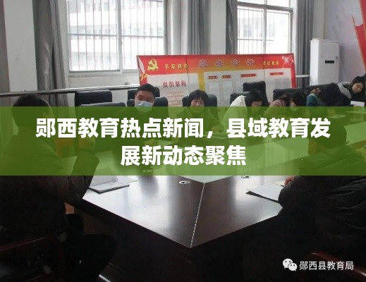 郧西教育热点新闻，县域教育发展新动态聚焦