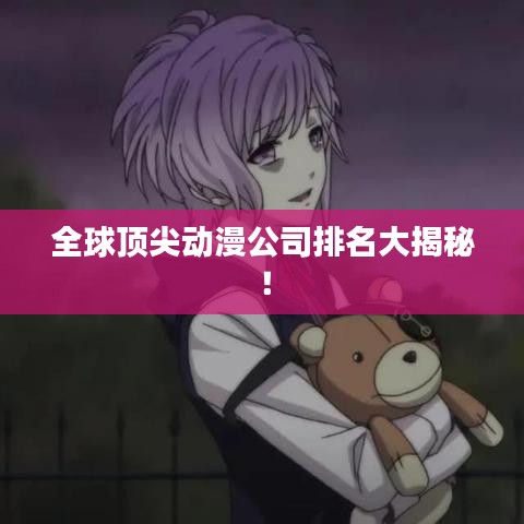 全球顶尖动漫公司排名大揭秘！