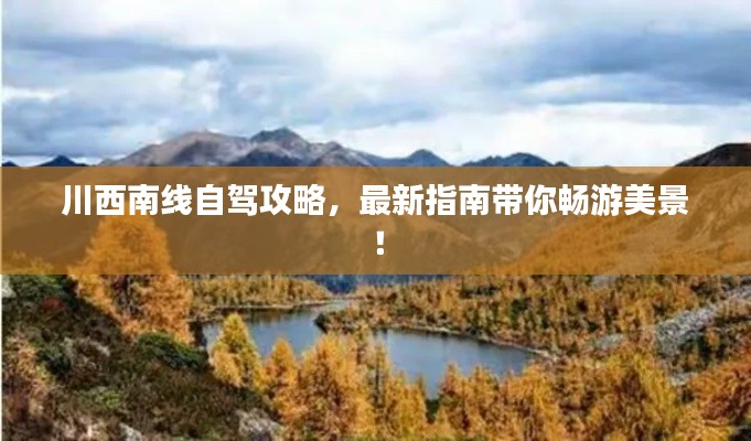 川西南线自驾攻略，最新指南带你畅游美景！