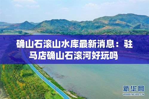 确山石滚山水库最新消息：驻马店确山石滚河好玩吗 