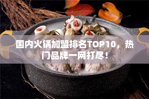 国内火锅加盟排名TOP10，热门品牌一网打尽！