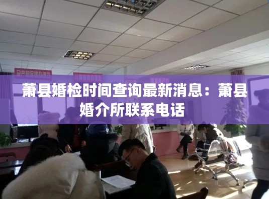 萧县婚检时间查询最新消息：萧县婚介所联系电话 