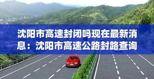 沈阳市高速封闭吗现在最新消息：沈阳市高速公路封路查询 