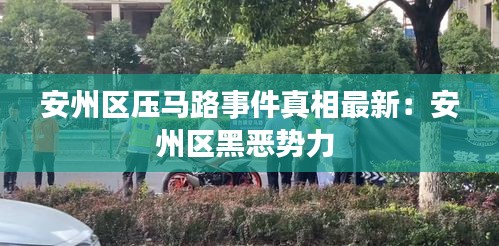 安州区压马路事件真相最新：安州区黑恶势力 
