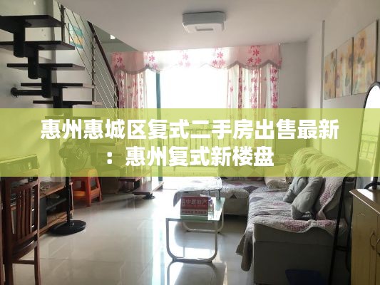 惠州惠城区复式二手房出售最新：惠州复式新楼盘 