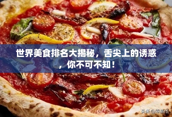 世界美食排名大揭秘，舌尖上的诱惑，你不可不知！