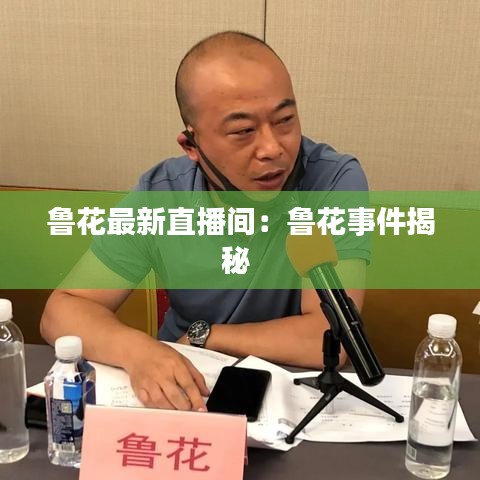 鲁花最新直播间：鲁花事件揭秘 