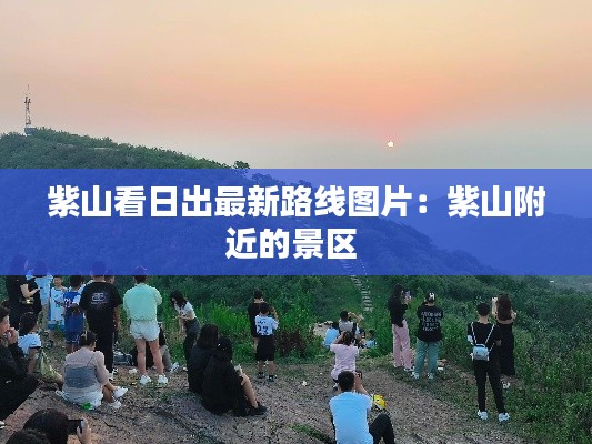 紫山看日出最新路线图片：紫山附近的景区 