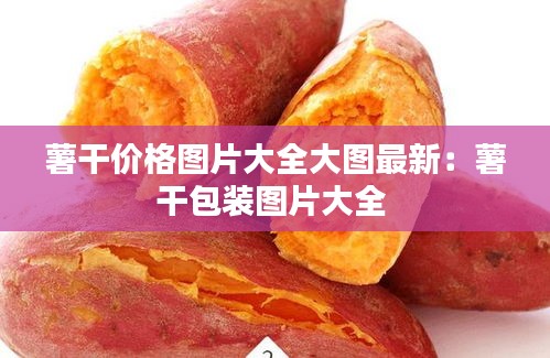 薯干价格图片大全大图最新：薯干包装图片大全 