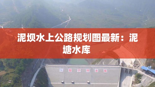泥坝水上公路规划图最新：泥塘水库 