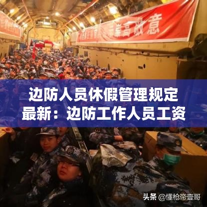 边防人员休假管理规定最新：边防工作人员工资多少? 
