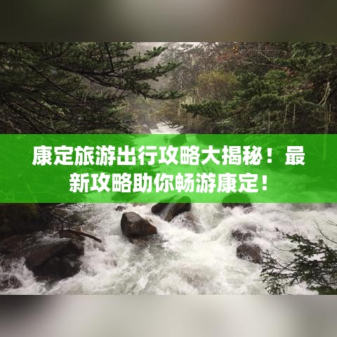 康定旅游出行攻略大揭秘！最新攻略助你畅游康定！