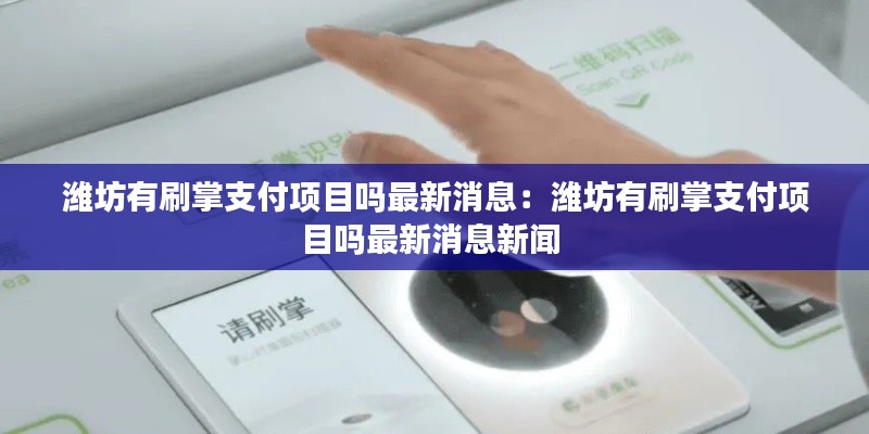 潍坊有刷掌支付项目吗最新消息：潍坊有刷掌支付项目吗最新消息新闻 