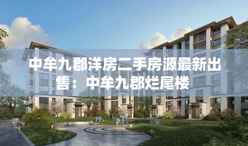 中牟九郡洋房二手房源最新出售：中牟九郡烂尾楼 