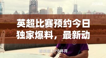 英超比赛预约今日独家爆料，最新动态一网打尽！