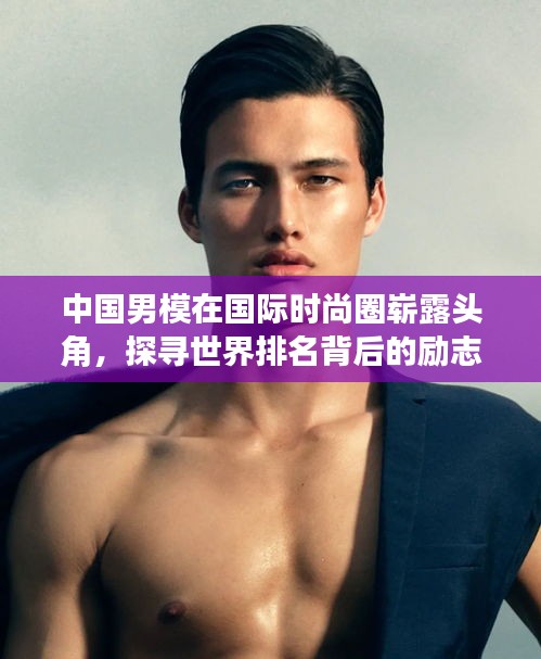 中国男模在国际时尚圈崭露头角，探寻世界排名背后的励志故事