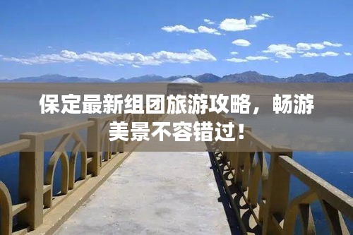 保定最新组团旅游攻略，畅游美景不容错过！