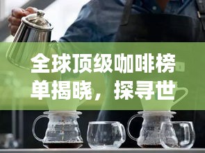 全球顶级咖啡榜单揭晓，探寻世界前50名优质咖啡之旅