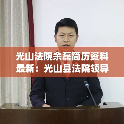 光山法院余磊简历资料最新：光山县法院领导分工 