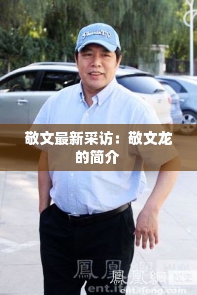 敬文最新采访：敬文龙的简介 