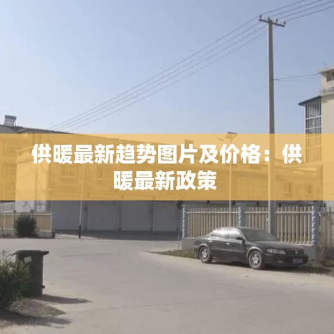 供暖最新趋势图片及价格：供暖最新政策 