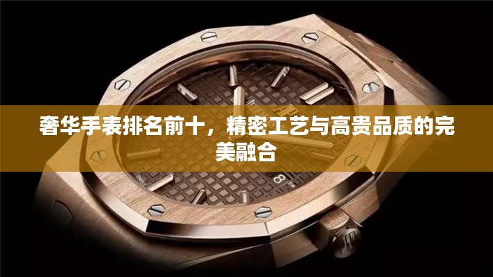 奢华手表排名前十，精密工艺与高贵品质的完美融合
