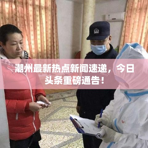 潮州最新热点新闻速递，今日头条重磅通告！