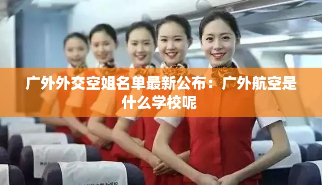 广外外交空姐名单最新公布：广外航空是什么学校呢 