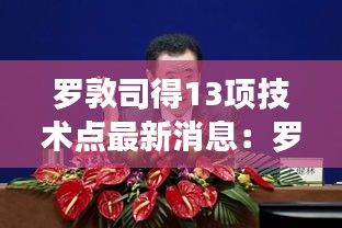 罗敦司得13项技术点最新消息：罗敦司德官网 