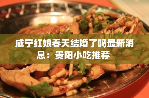 咸宁红娘春天结婚了吗最新消息：贵阳小吃推荐 