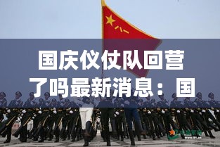 国庆仪仗队回营了吗最新消息：国庆三军仪仗队视频 
